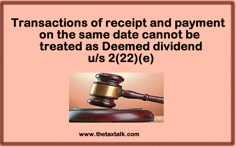 Transactions of receipt and payment on the same date cannot be treated as Deemed dividend u/s 2(22)(e)