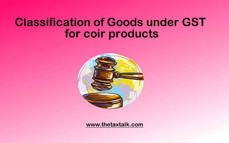 Classification of Goods under GST for coir products