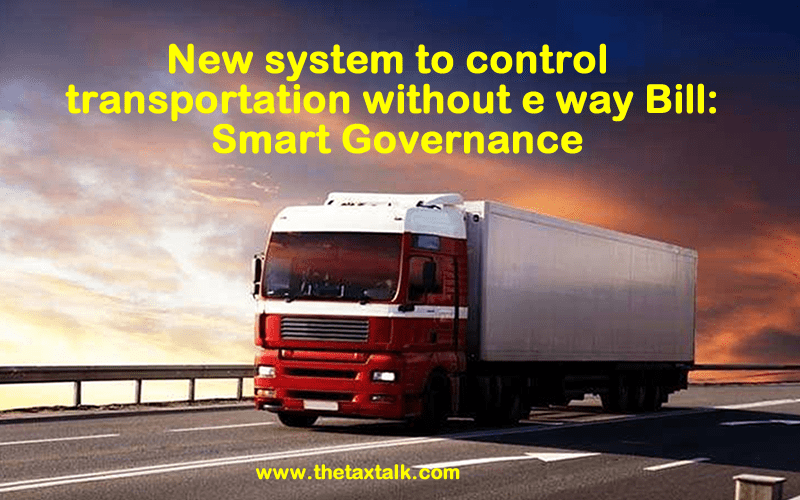 New system to control transportation without e way Bill: Smart Governance