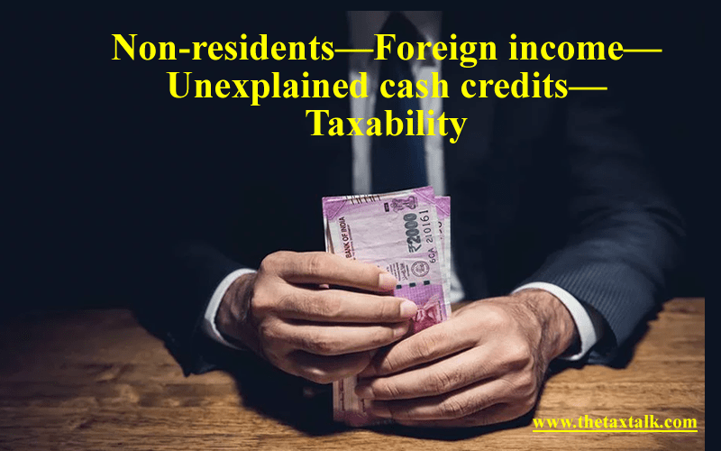 Non-residents—Foreign income—Unexplained cash credits—Taxability