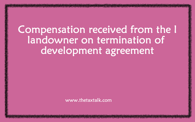 Compensation received from the landowner on termination of development agreement