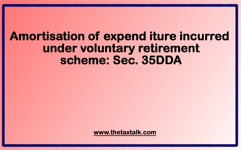 Amortisation of expenditure incurred under voluntary retirement scheme: Sec. 35DDA
