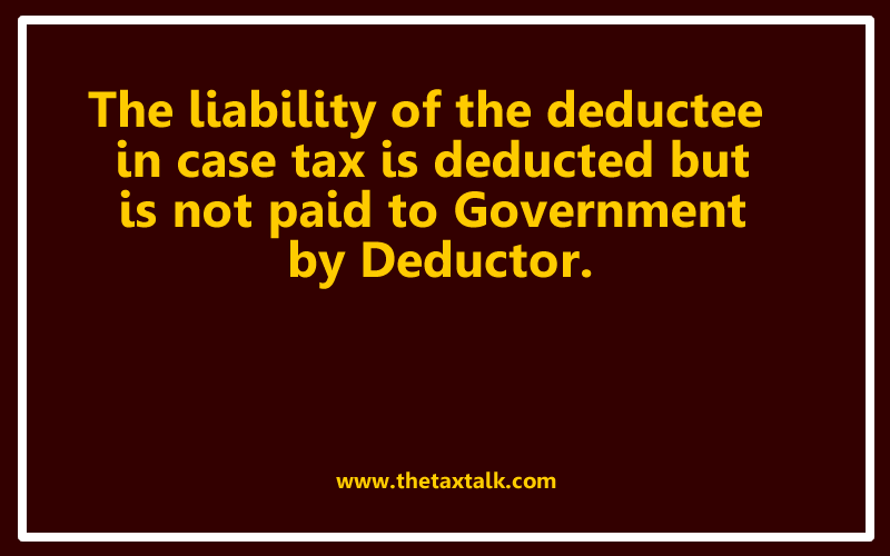 The liability of the deductee in case tax is deducted but is not paid to Government by Deductor.