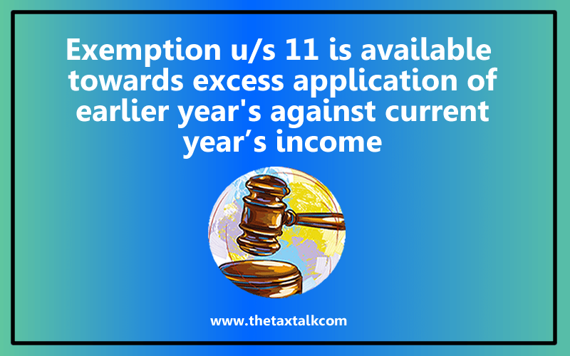 Exemption u/s 11 is available towards excess application of earlier year's against current year’s income