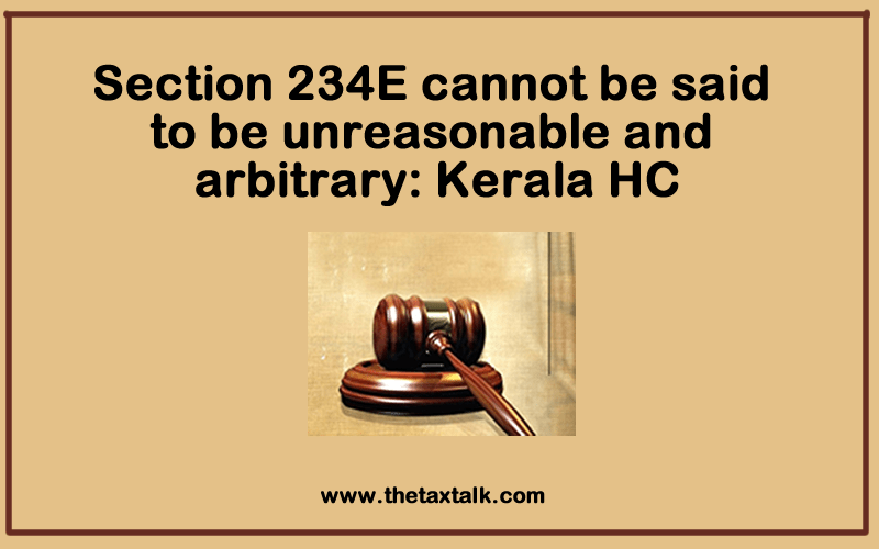 Section 234E cannot be said to be unreasonable and arbitrary: Kerala HC