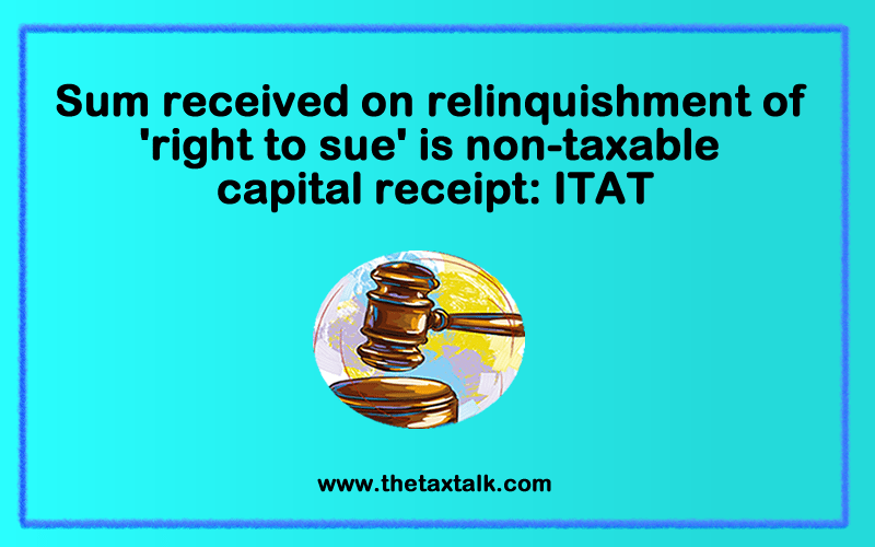 Sum received on relinquishment of 'right to sue' is non-taxable capital receipt: ITAT