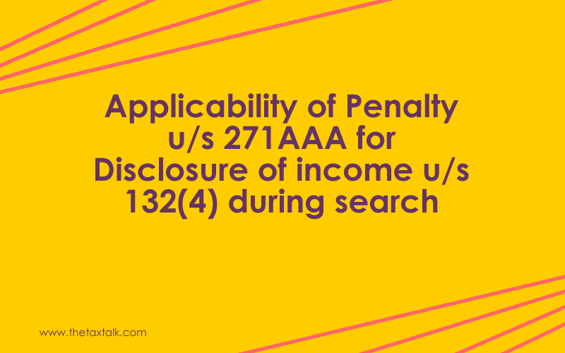 Applicability of Penalty u/s 271AAA for Disclosure of income u/s 132(4) during search