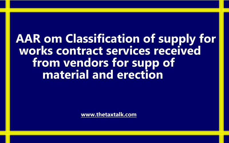 AAR om Classification of supply for works contract services received from vendors for supply of material and erection