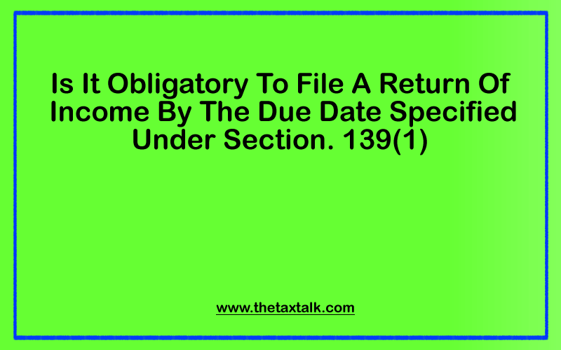 IS IT OBLIGATORY TO FILE A RETURN OF INCOME BY THE DUE DATE SPECIFIED
