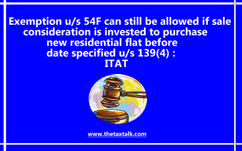 Exemption u/s 54F can still be allowed if sale consideration is invested to purchase new residential flat before date specified u/s 139(4) : ITAT