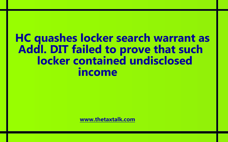 HC quashes locker search warrant as Addl. DIT failed to prove that such locker contained undisclosed income