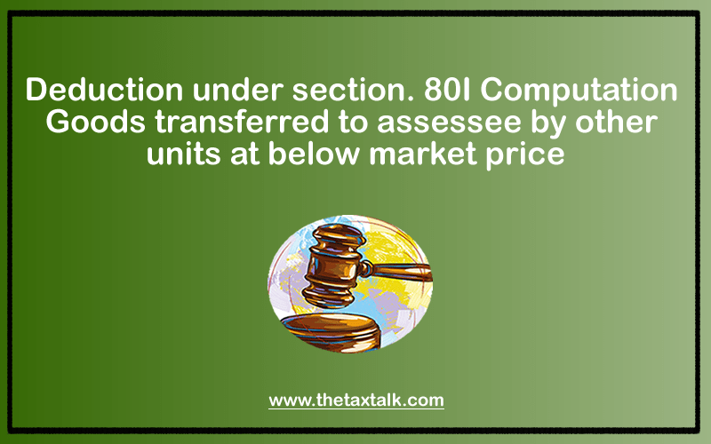 Deduction under section. 80I Computation Goods transferred to