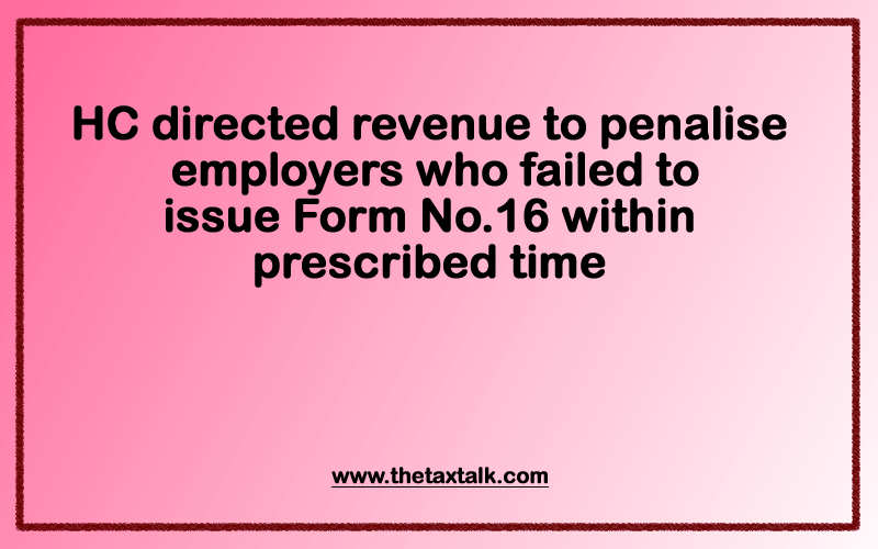 HC directed revenue to penalise employers who failed to issue Form No.16 within prescribed time