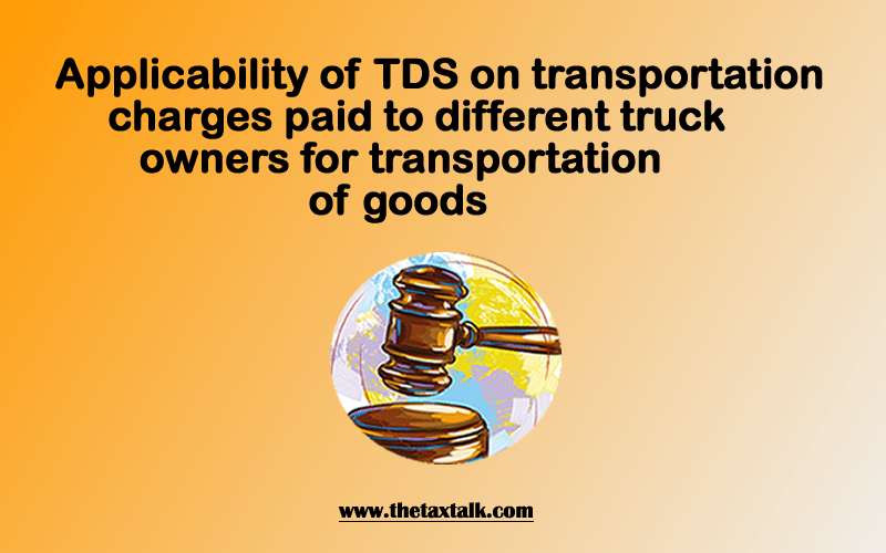 Applicability of TDS on transportation charges paid to different truck owners for transportation of goods