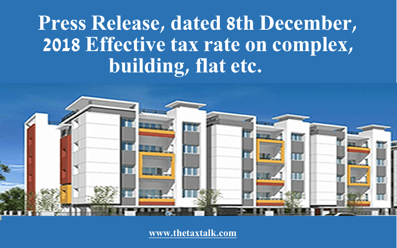 Press Release, dated 8th December, 2018 Effective tax rate on complex, building, flat etc.