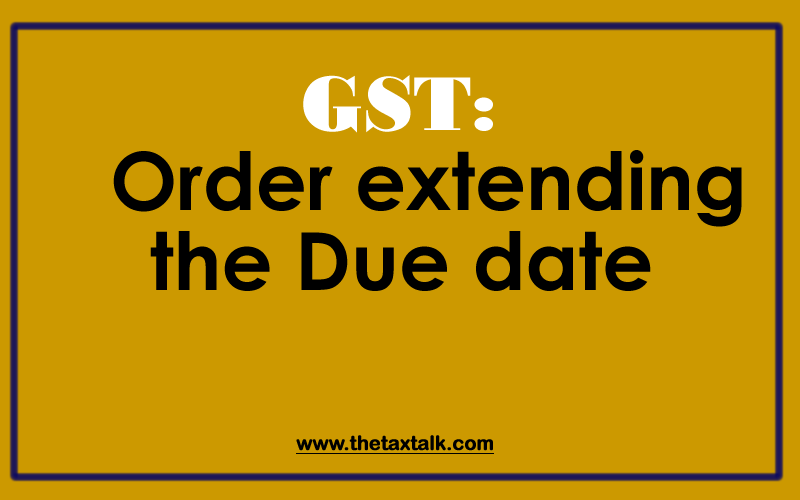 GST: Order extending the Due date