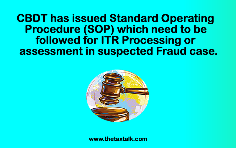 CBDT has issued Standard Operating Procedure (SOP) which need to be followed for ITR Processing or assessment in suspected Fraud case.