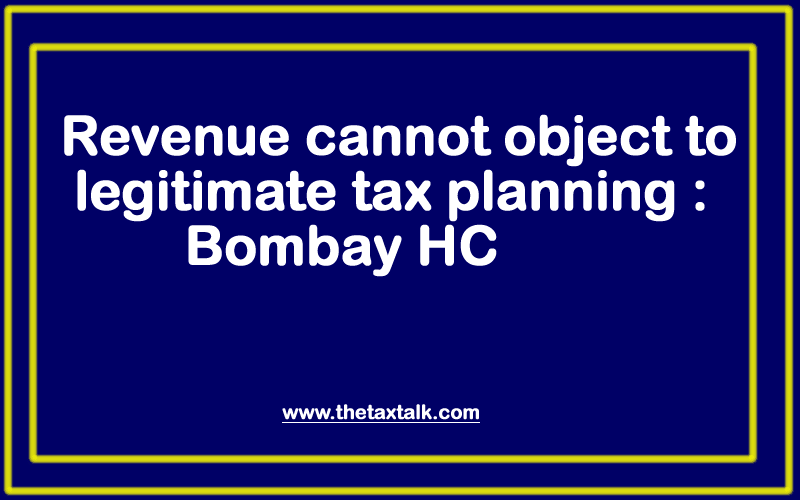 Revenue cannot object to legitimate tax planning: Bombay HC