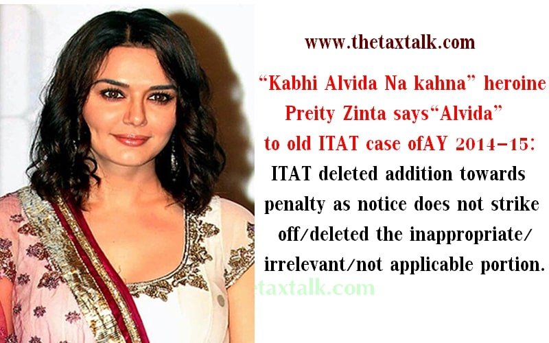 “Kabhi Alvida Na kahna” heroine Preity Zinta says “Alvida” to old ITAT case of AY 2014-15: ITAT deleted addition towards penalty as notice does not strike off/deleted the inappropriate/irrelevant/not applicable portion.