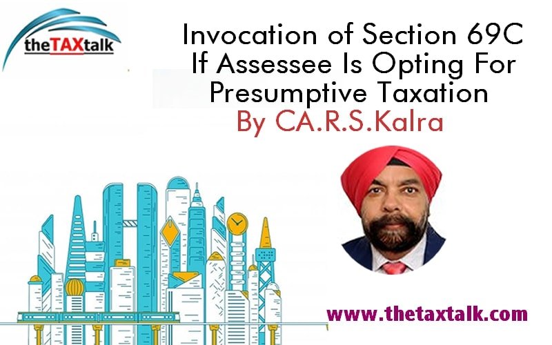 Invocation of Section 69C If Assessee Is Opting For Presumptive Taxation By CA. R.S.Kalra