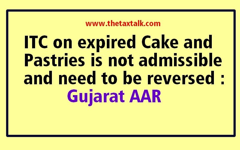ITC on expired Cake and Pastries is not admissible and need to be reversed : Gujarat AAR