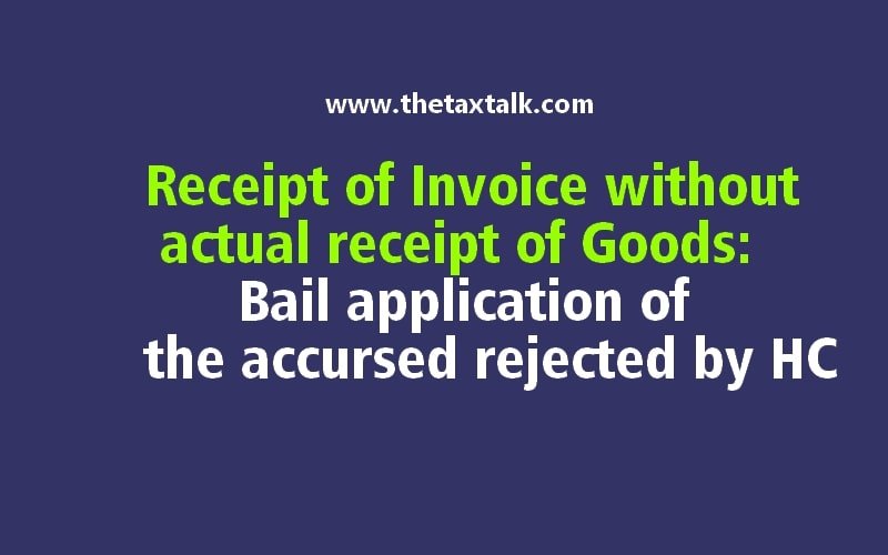 Receipt of Invoice without actual receipt of Goods: Bail application of the accursed rejected by HC