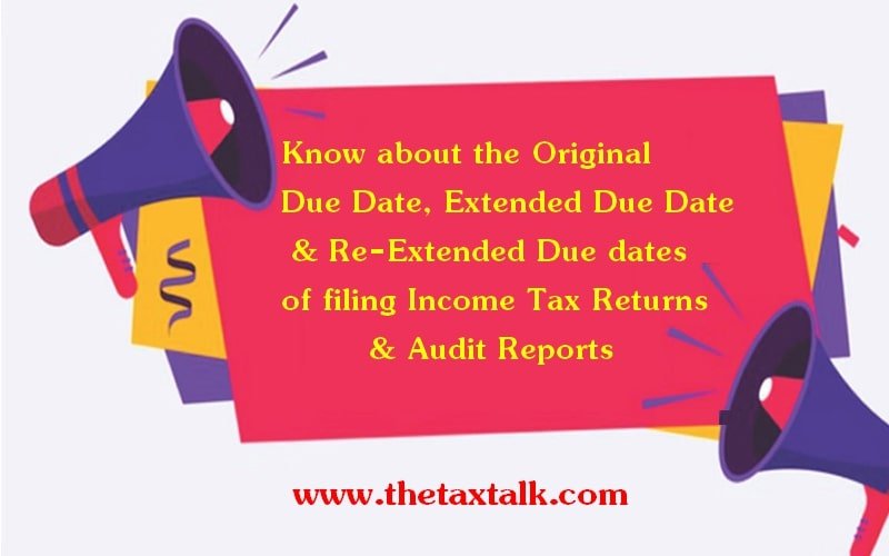 Know about the Original Due Date, Extended Due Date & Re-Extended Due dates of filing Income Tax Returns & Audit Reports