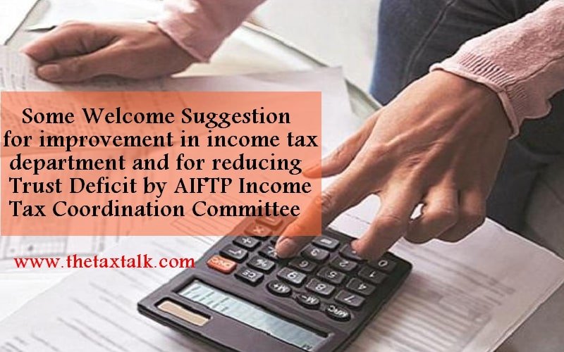 Some Welcome Suggestion for improvement in income tax department and for reducing Trust Deficit by AIFTP Income Tax Coordination Committee