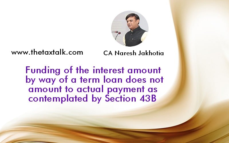 Funding of the interest amount by way of a term loan does not amount to actual payment as contemplated by Section 43B