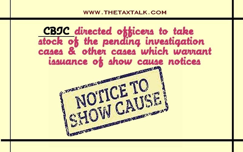 CBIC directed officers to take stock of the pending investigation cases & other cases which warrant issuance of show cause notices