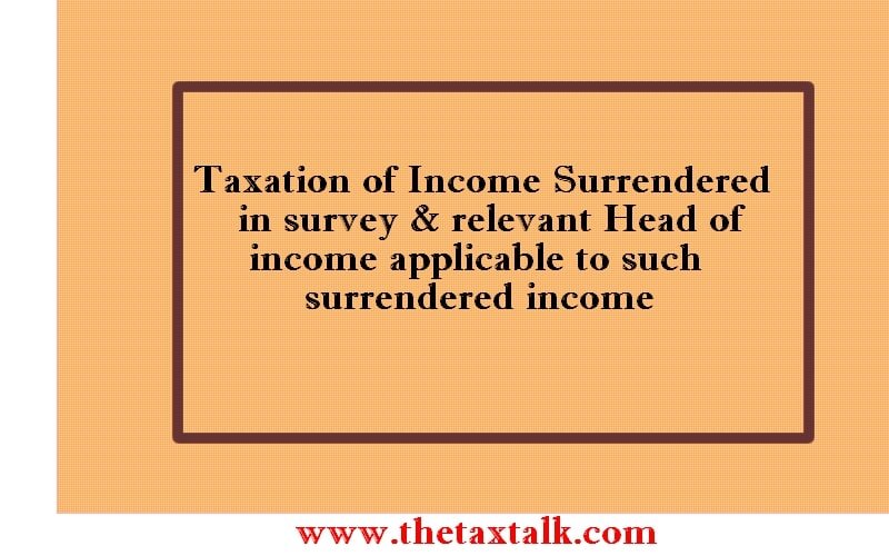 Taxation of Income Surrendered in survey & relevant Head of income applicable to such surrendered income
