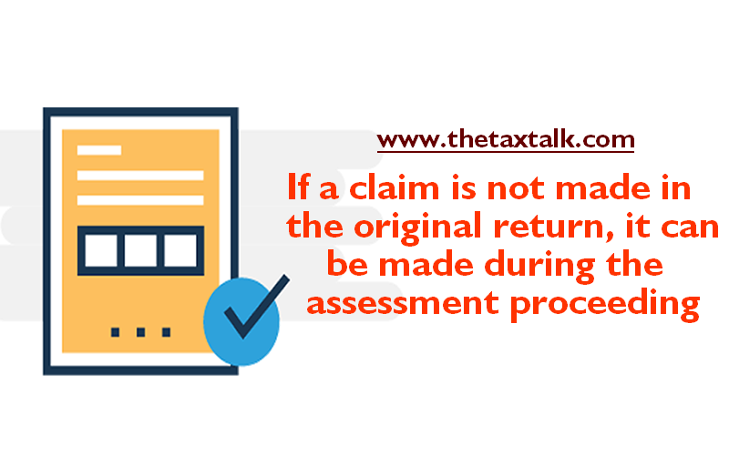 If a claim is not made in the original return, it can be made during the assessment proceeding