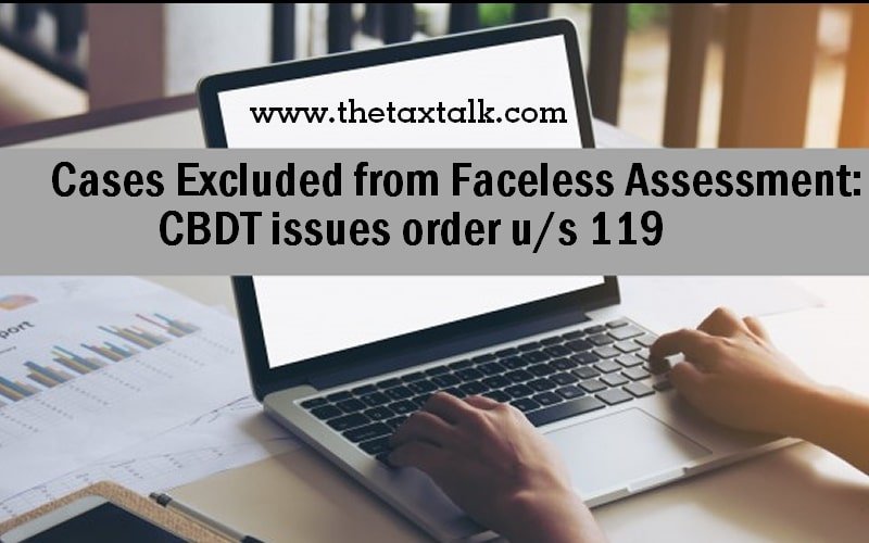 Cases Excluded from Faceless Assessment: CBDT issues order u/s 119