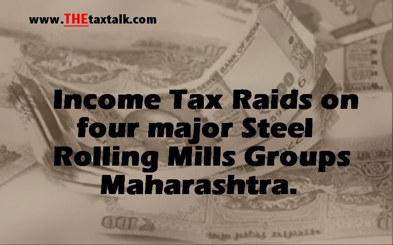 Income Tax Raids on four major Steel Rolling Mills Groups Maharashtra.
