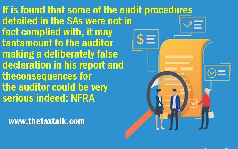 If is found that some of the audit procedures detailed in the SAs were not in fact complied with, it may tantamount to the auditor making a deliberately false declaration in his report and the consequences for the auditor could be very serious indeed: NFRA