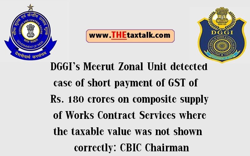 DGGI’s Meerut Zonal Unit detected case of short payment of GST of Rs. 180 crores on composite supply of Works Contract Services where the taxable value was not shown correctly: CBIC Chairman