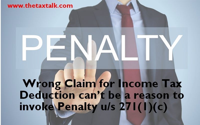 Wrong Claim for Income Tax Deduction can’t be a reason to invoke Penalty u/s 271(1)(c)
