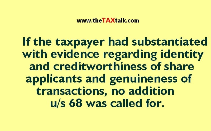 If the taxpayer had substantiated with evidence regarding identity and creditworthiness of share applicants and genuineness of transactions, no addition u/s 68 was called for.
