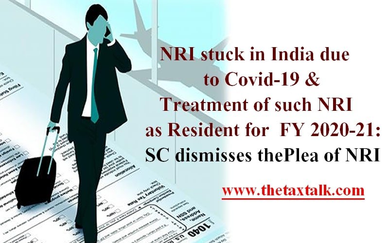 NRI stuck in India due to Covid-19 & Treatment of such NRI as Resident for FY 2020-21: SC dismisses the Plea of NRI