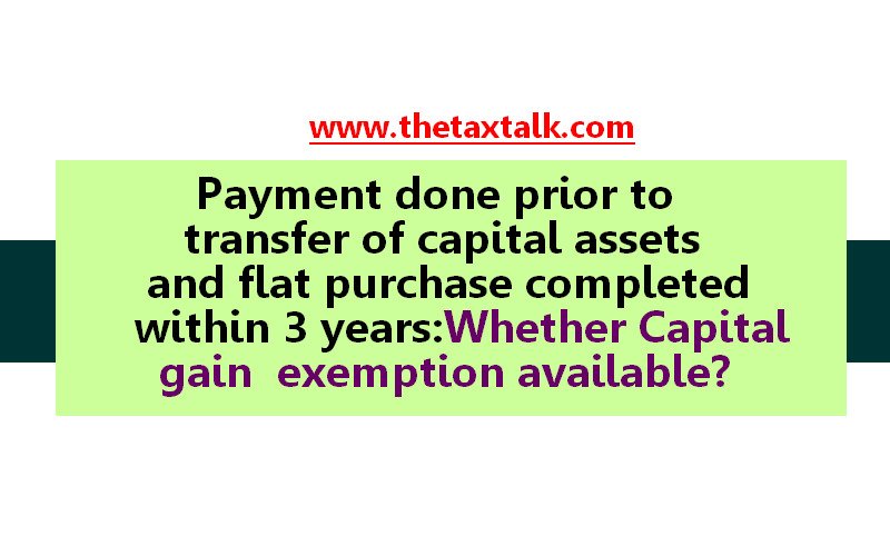 Payment done prior to transfer of capital assets and flat purchase completed within 3 years: Whether Capital gain exemption available?