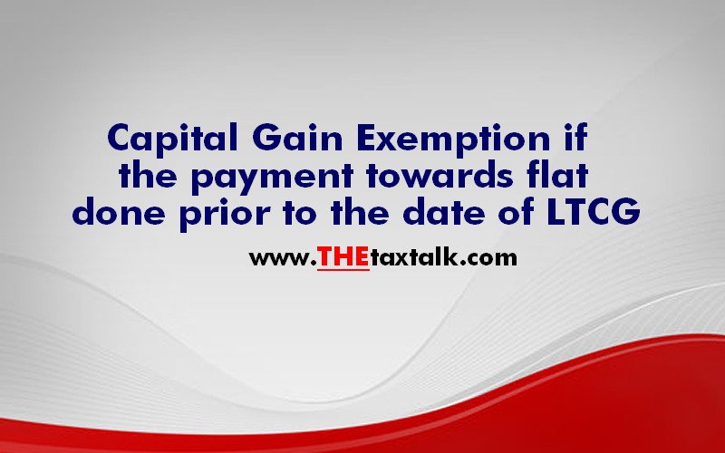 Capital Gain Exemption if the payment towards flat done prior to the date of LTCG