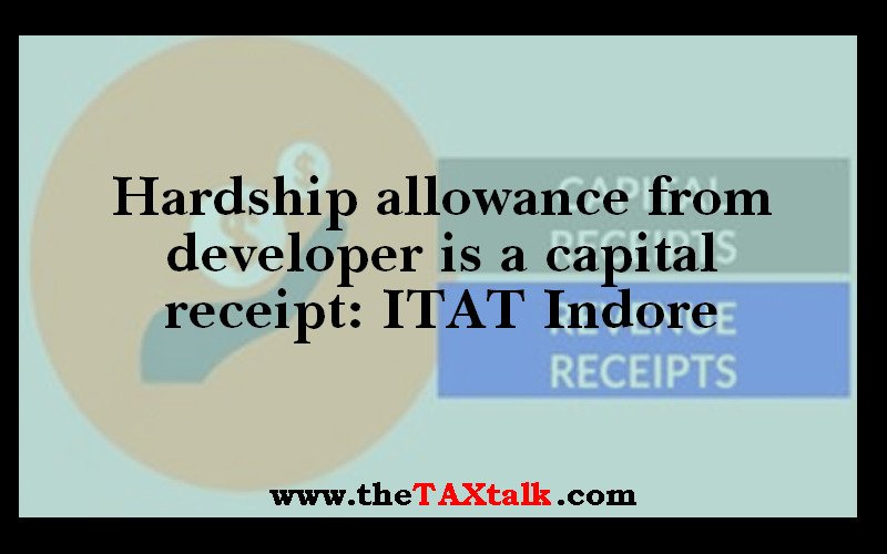 Hardship allowance from developer is a capital receipt: ITAT Indore