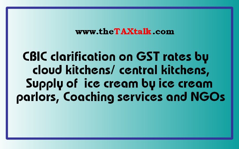 CBIC clarification on GST rates by cloud kitchens/central kitchens, Supply of ice cream by ice cream parlors, Coaching services and NGOs