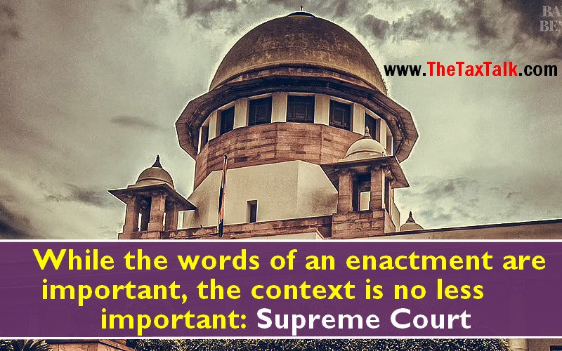 While the words of an enactment are important, the context is no less important: Supreme Court