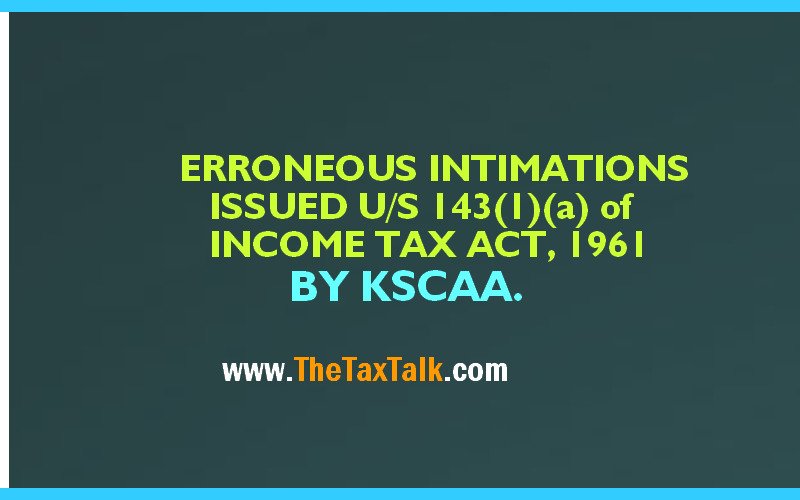 ERRONEOUS INTIMATIONS ISSUED U/S 143(1)(a) of INCOME TAX ACT, 1961 BY KSCAA.