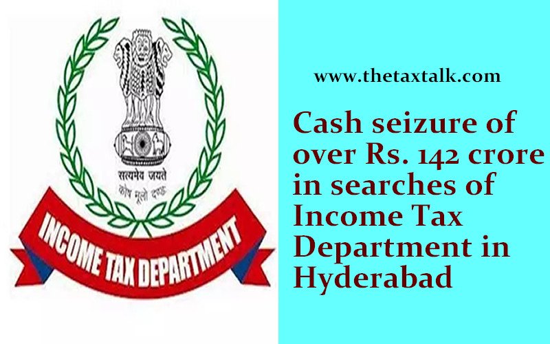 Cash seizure of over Rs. 142 crore in searches of Income Tax Department in Hyderabad