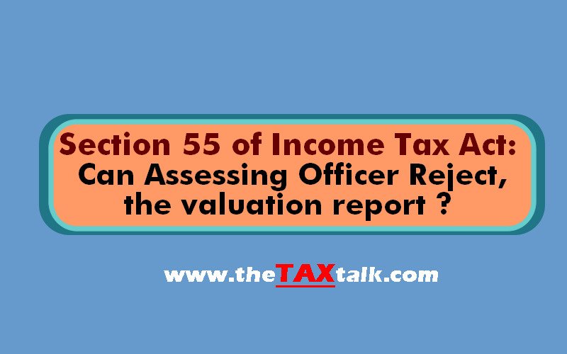 Section 55 of Income Tax Act : Can Assessing Officer Reject , the valuation report ?