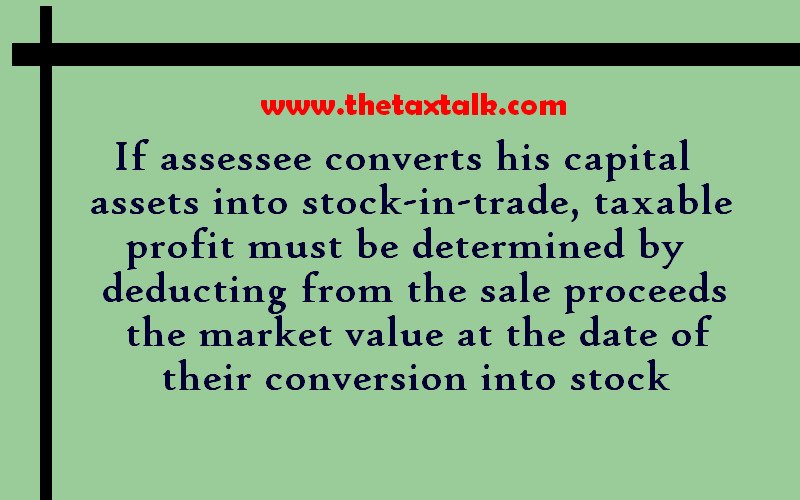 If assessee converts his capital assets into stock-in-trade, taxable profit must be determined by deducting from the sale proceeds the market value at the date of their conversion into stock