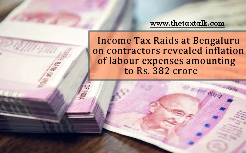 Income Tax Raids at Bengaluru on contractors revealed inflation of labour expenses amounting to Rs. 382 crore