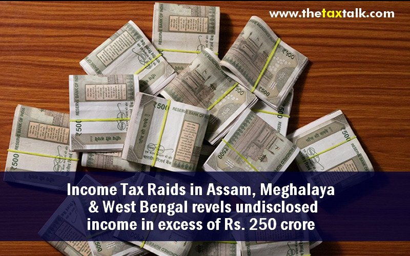 Income Tax Raids in Assam, Meghalaya & West Bengal revels undisclosed income in excess of Rs. 250 crore